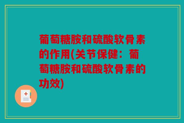 葡萄糖胺和硫酸软骨素的作用(关节保健：葡萄糖胺和硫酸软骨素的功效)
