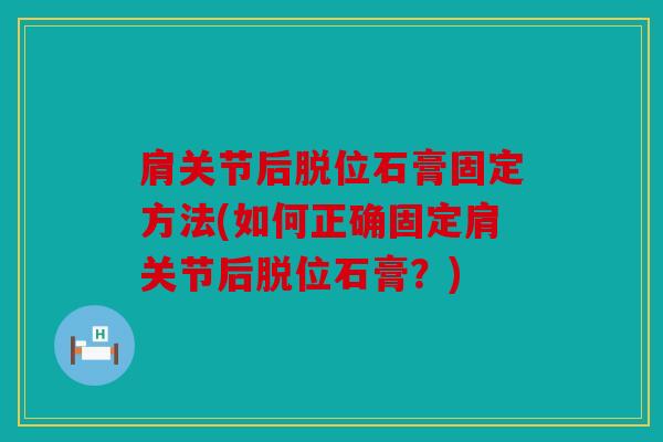 肩关节后脱位石膏固定方法(如何正确固定肩关节后脱位石膏？)