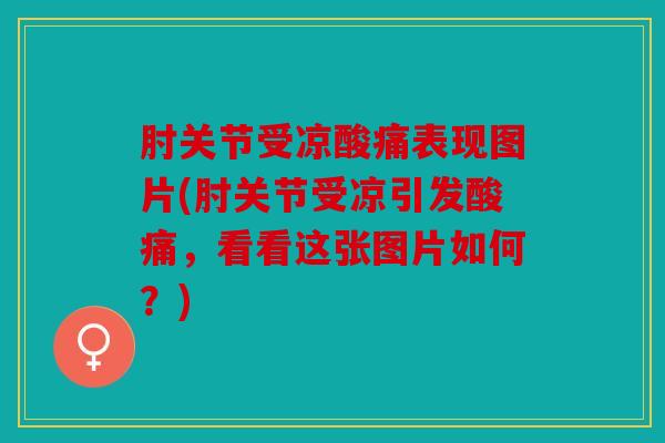 肘关节受凉酸痛表现图片(肘关节受凉引发酸痛，看看这张图片如何？)
