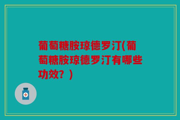 葡萄糖胺琼德罗汀(葡萄糖胺琼德罗汀有哪些功效？)