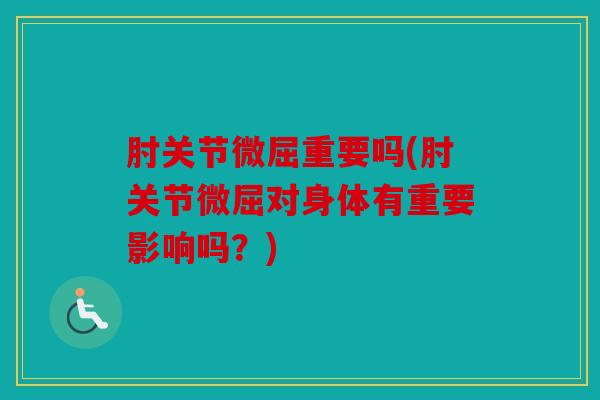 肘关节微屈重要吗(肘关节微屈对身体有重要影响吗？)