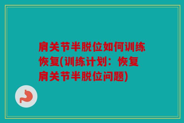 肩关节半脱位如何训练恢复(训练计划：恢复肩关节半脱位问题)