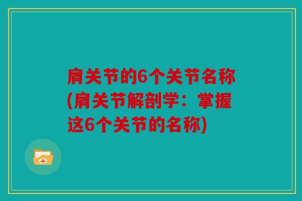 肩关节的6个关节名称(肩关节解剖学：掌握这6个关节的名称)
