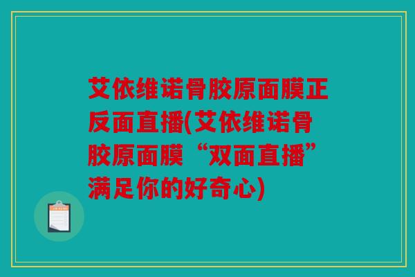 艾依维诺骨胶原面膜正反面直播(艾依维诺骨胶原面膜“双面直播”满足你的好奇心)