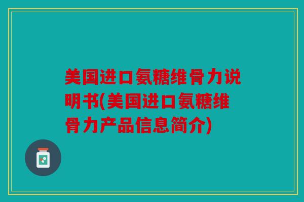 美国进口氨糖维骨力说明书(美国进口氨糖维骨力产品信息简介)