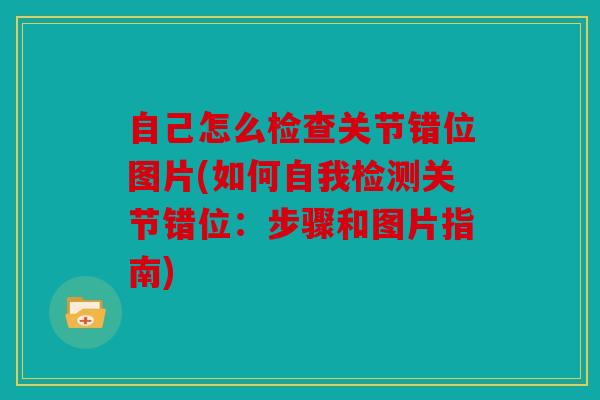 自己怎么检查关节错位图片(如何自我检测关节错位：步骤和图片指南)