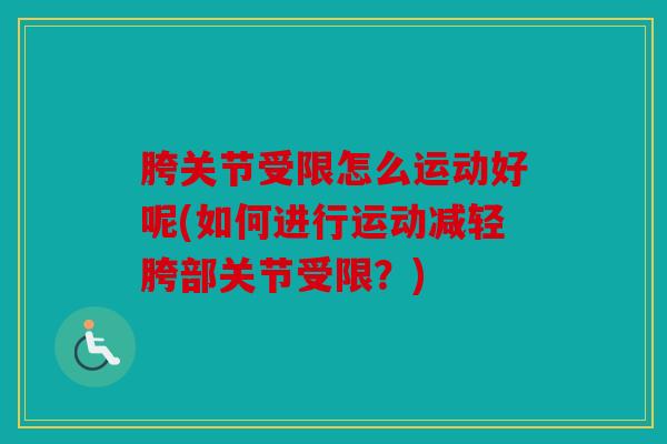 胯关节受限怎么运动好呢(如何进行运动减轻胯部关节受限?) 胯关节受限怎么运动好呢(如何进行运动减轻胯部关节受限?)