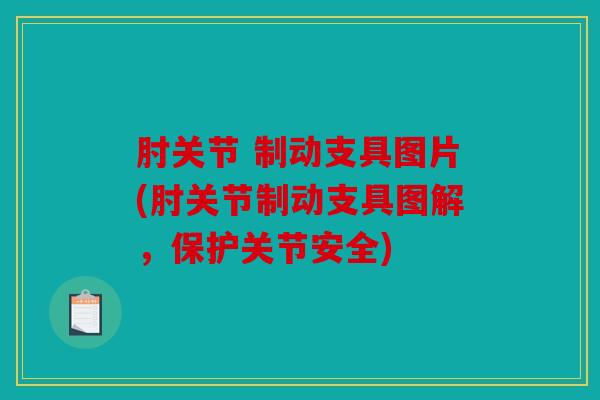 肘关节 制动支具图片(肘关节制动支具图解，保护关节安全)
