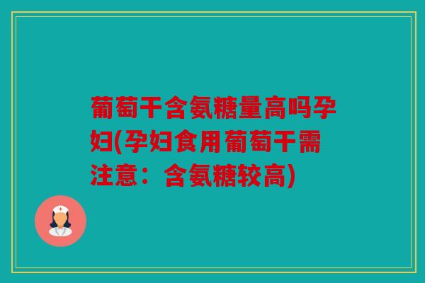 葡萄干含氨糖量高吗孕妇(孕妇食用葡萄干需注意：含氨糖较高)