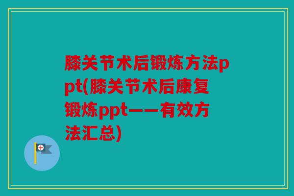 膝关节术后锻炼方法ppt(膝关节术后康复锻炼ppt——有效方法汇总)