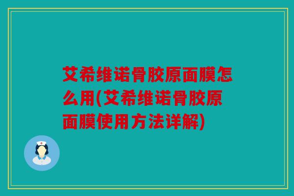 艾希维诺骨胶原面膜怎么用(艾希维诺骨胶原面膜使用方法详解)