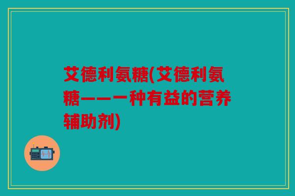 艾德利氨糖(艾德利氨糖——一种有益的营养辅助剂)
