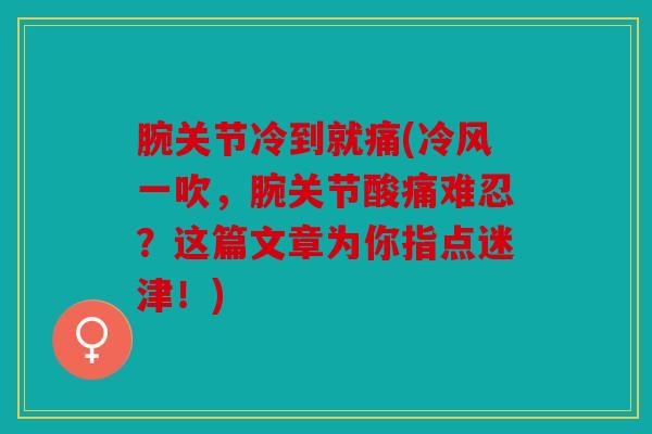 腕关节冷到就痛(冷风一吹，腕关节酸痛难忍？这篇文章为你指点迷津！)