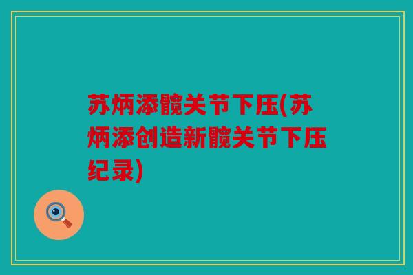 苏炳添髋关节下压(苏炳添创造新髋关节下压纪录) 苏炳添髋关节下压(苏炳添创造新髋关节下压纪录)
