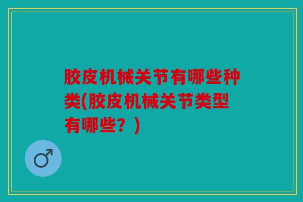 胶皮机械关节有哪些种类(胶皮机械关节类型有哪些？)