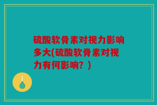 硫酸软骨素对视力影响多大(硫酸软骨素对视力有何影响？)