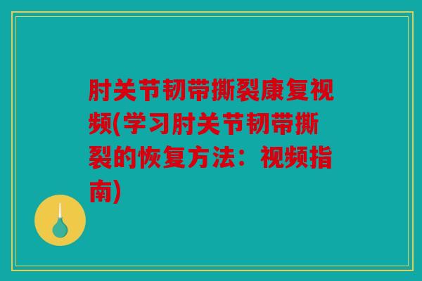 肘关节韧带撕裂康复视频(学习肘关节韧带撕裂的恢复方法：视频指南)