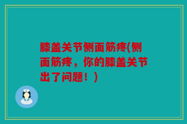 膝盖关节侧面筋疼(侧面筋疼，你的膝盖关节出了问题！)