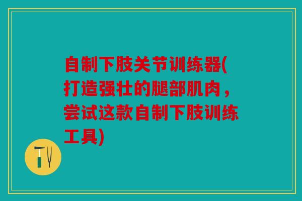自制下肢关节训练器(打造强壮的腿部肌肉，尝试这款自制下肢训练工具)