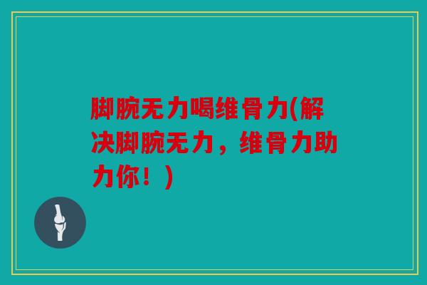 脚腕无力喝维骨力(解决脚腕无力，维骨力助力你！)