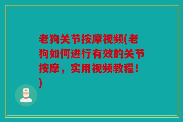 老狗关节按摩视频(老狗如何进行有效的关节按摩，实用视频教程！)