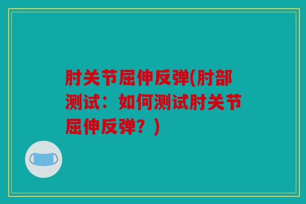 肘关节屈伸反弹(肘部测试：如何测试肘关节屈伸反弹？)