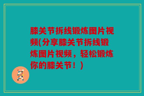 膝关节拆线锻炼图片视频(分享膝关节拆线锻炼图片视频，轻松锻炼你的膝关节！)