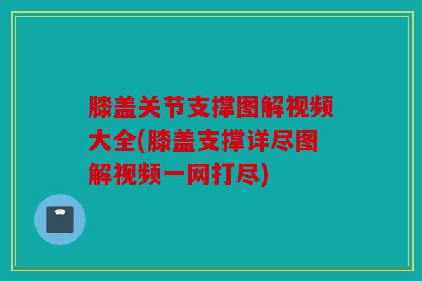 膝盖关节支撑图解视频大全(膝盖支撑详尽图解视频一网打尽) 膝盖关节支撑图解视频大全(膝盖支撑详尽图解视频一网打尽)