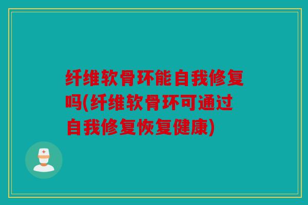 纤维软骨环能自我修复吗(纤维软骨环可通过自我修复恢复健康) 纤维软骨环能自我修复吗(纤维软骨环可通过自我修复恢复健康)
