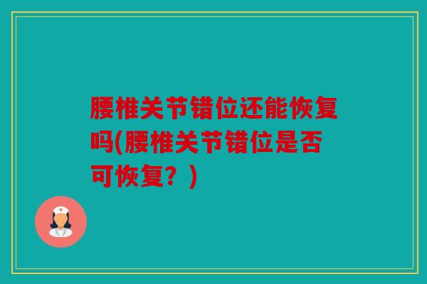 腰椎关节错位还能恢复吗(腰椎关节错位是否可恢复？)
