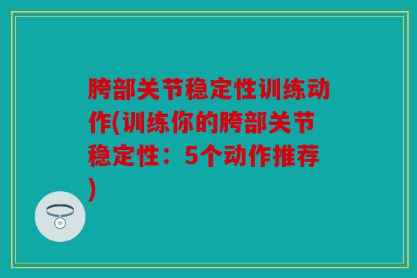 胯部关节稳定性训练动作(训练你的胯部关节稳定性：5个动作推荐)