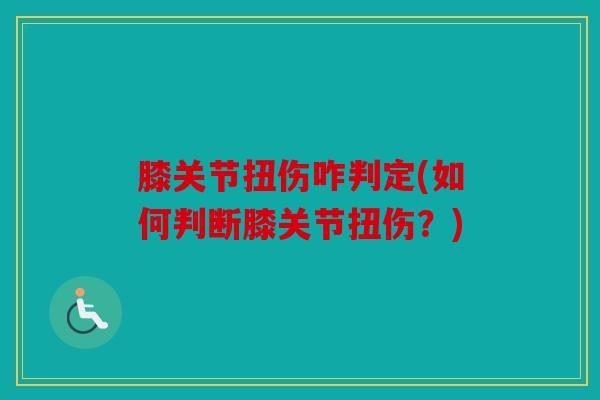 膝关节扭伤咋判定(如何判断膝关节扭伤？)