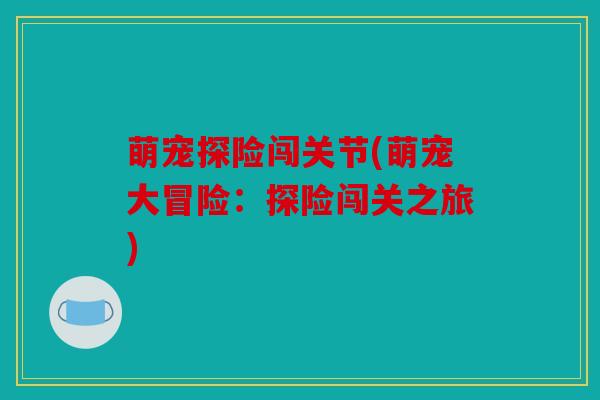 萌宠探险闯关节(萌宠大冒险：探险闯关之旅)