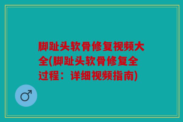 脚趾头软骨修复视频大全(脚趾头软骨修复全过程：详细视频指南)