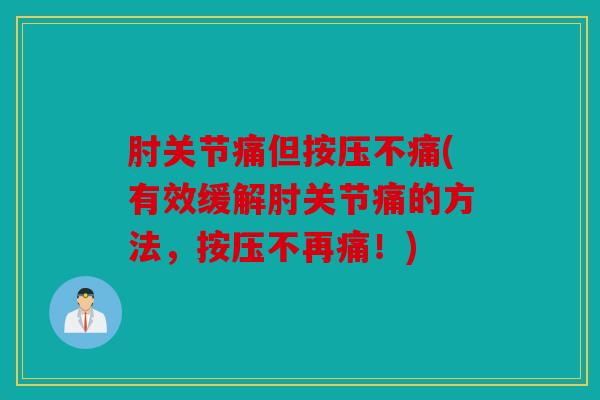肘关节痛但按压不痛(有效缓解肘关节痛的方法，按压不再痛！)
