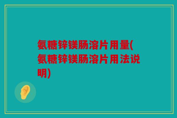 氨糖锌镁肠溶片用量(氨糖锌镁肠溶片用法说明)