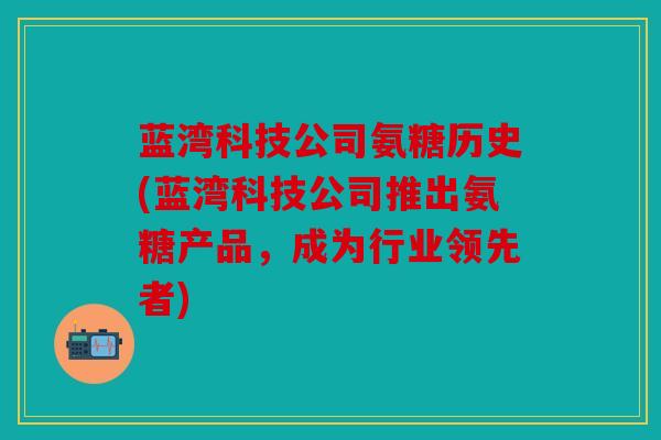 蓝湾科技公司氨糖历史(蓝湾科技公司推出氨糖产品，成为行业领先者)