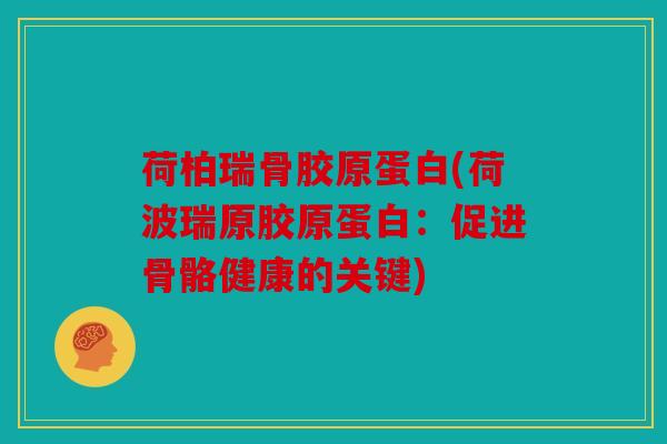 荷柏瑞骨胶原蛋白(荷波瑞原胶原蛋白：促进骨骼健康的关键)