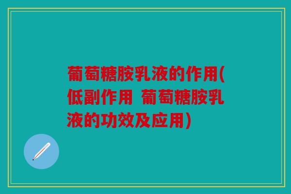 葡萄糖胺乳液的作用(低副作用 葡萄糖胺乳液的功效及应用)