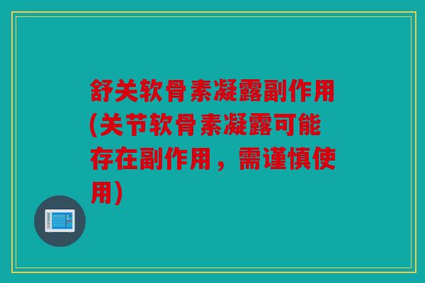 舒关软骨素凝露副作用(关节软骨素凝露可能存在副作用，需谨慎使用)