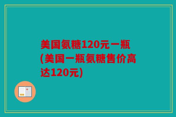 美国氨糖120元一瓶(美国一瓶氨糖售价高达120元)