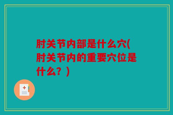 肘关节内部是什么穴(肘关节内的重要穴位是什么？)