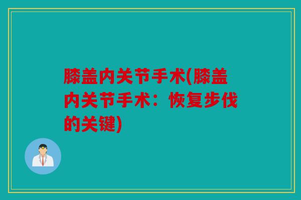 膝盖内关节手术(膝盖内关节手术：恢复步伐的关键)