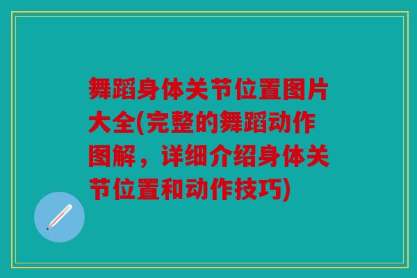 舞蹈身体关节位置图片大全(完整的舞蹈动作图解，详细介绍身体关节位置和动作技巧)