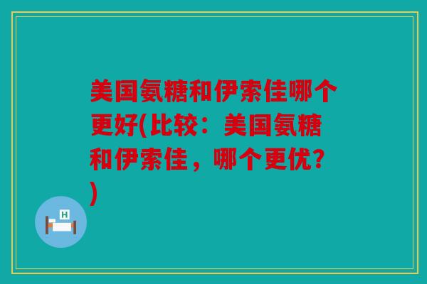 美国氨糖和伊索佳哪个更好(比较：美国氨糖和伊索佳，哪个更优？)