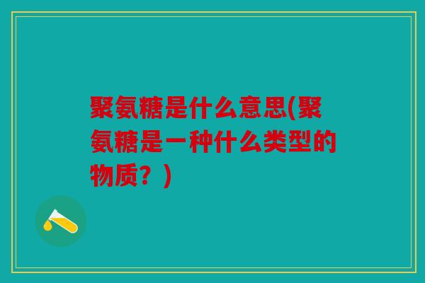 聚氨糖是什么意思(聚氨糖是一种什么类型的物质？)