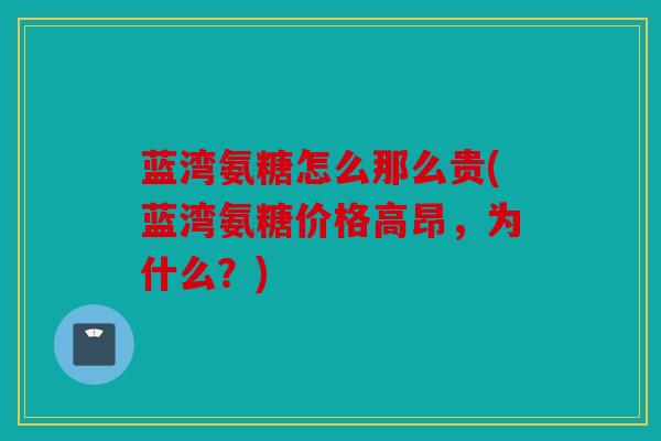 蓝湾氨糖怎么那么贵(蓝湾氨糖价格高昂，为什么？)