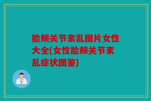 脸颊关节紊乱图片女性大全(女性脸颊关节紊乱症状图鉴)