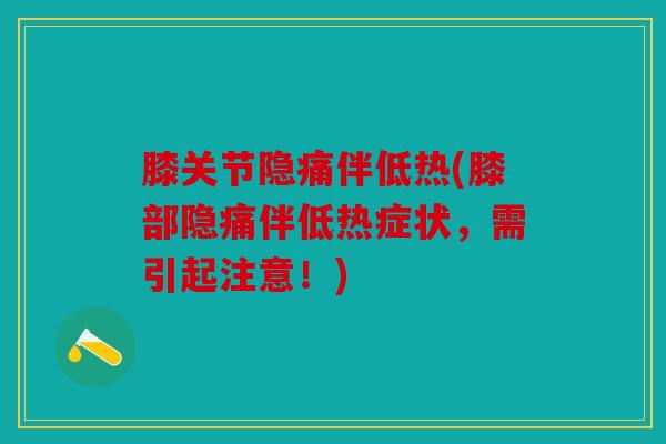 膝关节隐痛伴低热(膝部隐痛伴低热症状，需引起注意！)