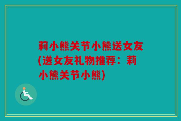 莉小熊关节小熊送女友(送女友礼物推荐：莉小熊关节小熊)